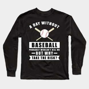 A day without Baseball probably wouldn't kill me but why take the risk Long Sleeve T-Shirt